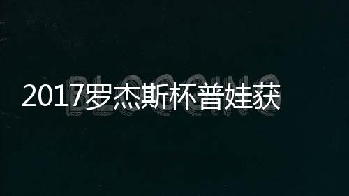 蛋晋获彩普娃普娃罗杰级 斯杯